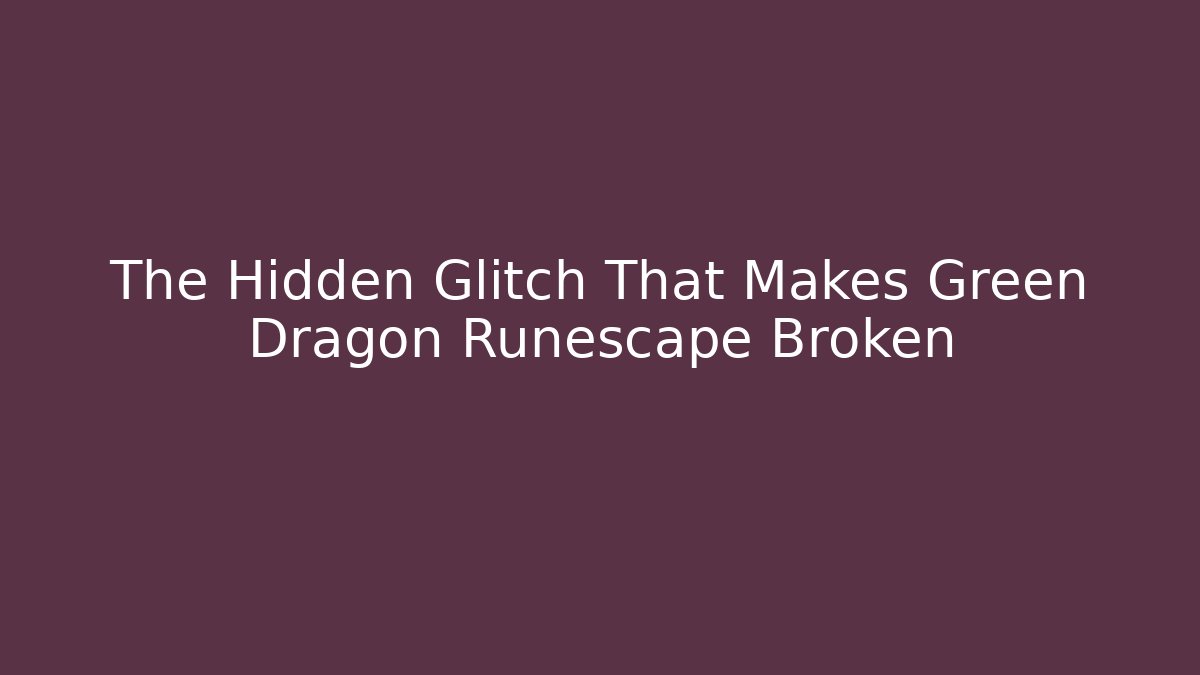 The Hidden Glitch That Makes Green Dragon Runescape Broken