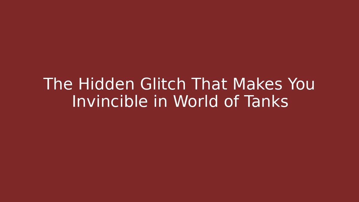 The Hidden Glitch That Makes You Invincible in World of Tanks
