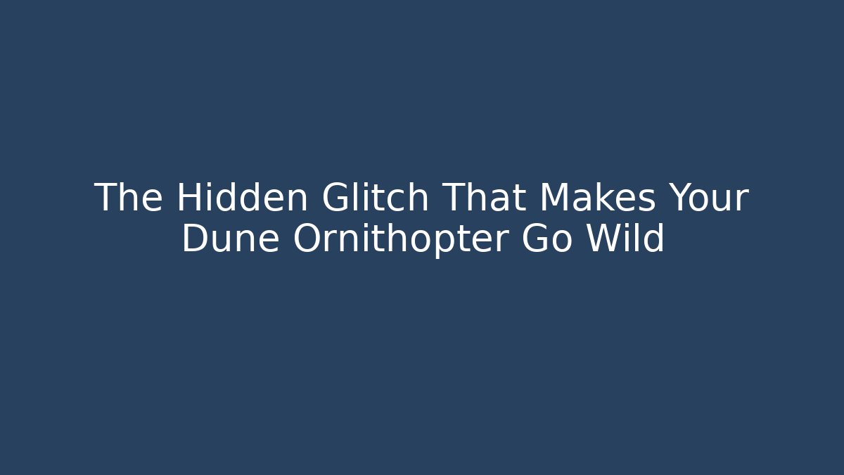 The Hidden Glitch That Makes Your Dune Ornithopter Go Wild
