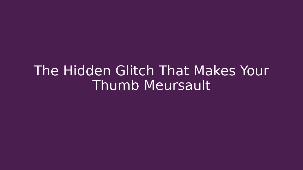 The Hidden Glitch That Makes Your Thumb Meursault