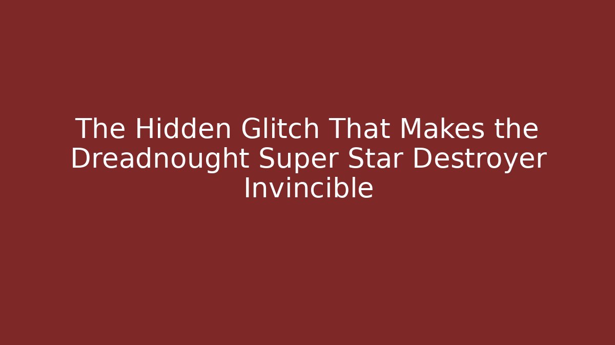 The Hidden Glitch That Makes the Dreadnought Super Star Destroyer Invincible - Critter Realm