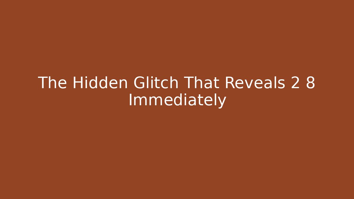 The Hidden Glitch That Reveals 2 8 Immediately