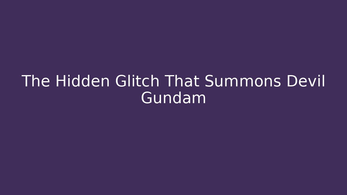 The Hidden Glitch That Summons Devil Gundam