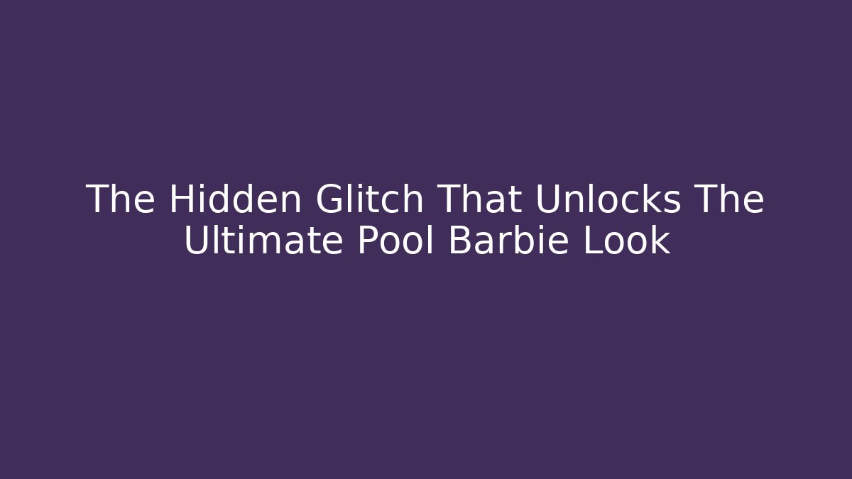 The Hidden Glitch That Unlocks The Ultimate Pool Barbie Look