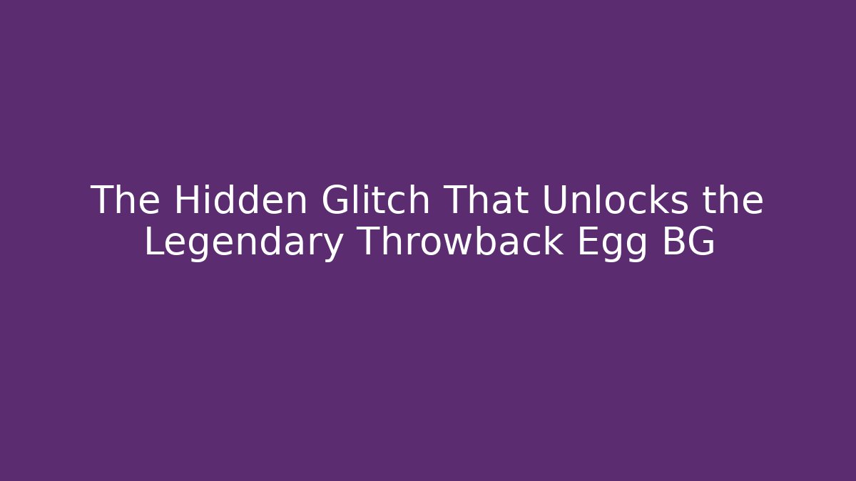The Hidden Glitch That Unlocks the Legendary Throwback Egg BG