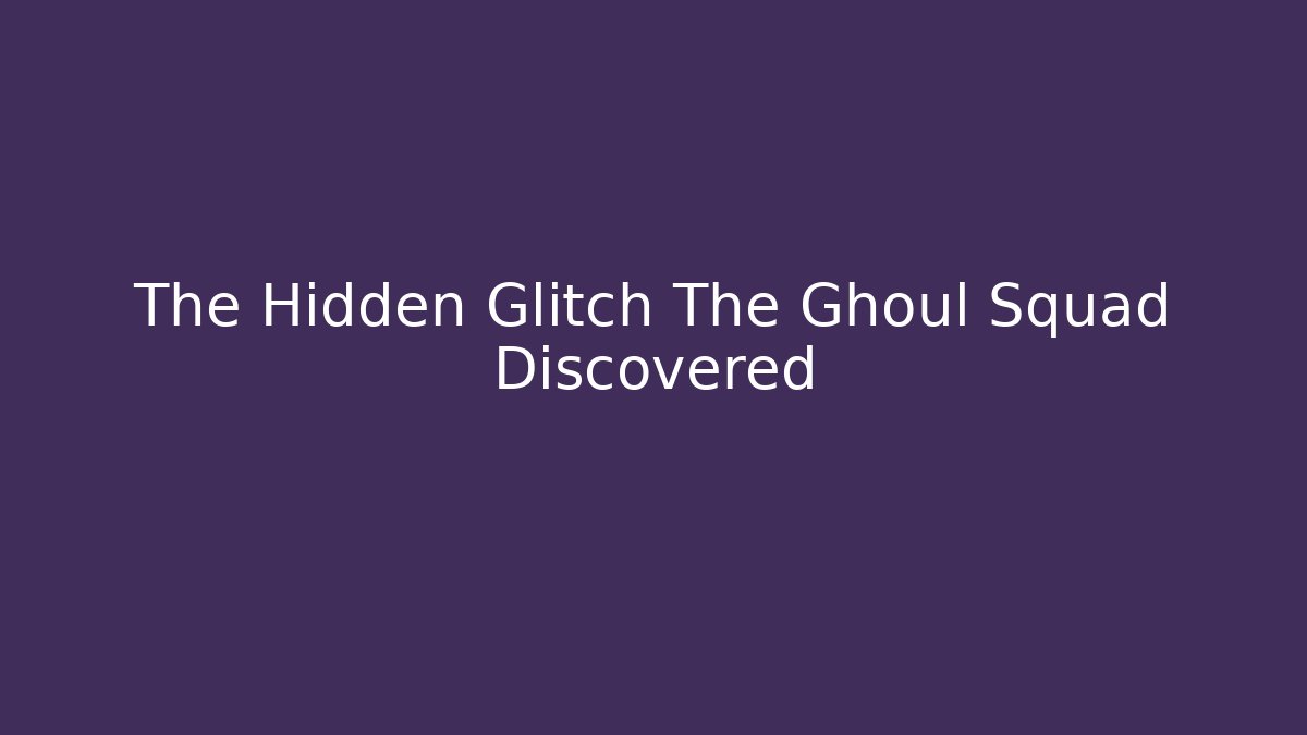 The Hidden Glitch The Ghoul Squad Discovered