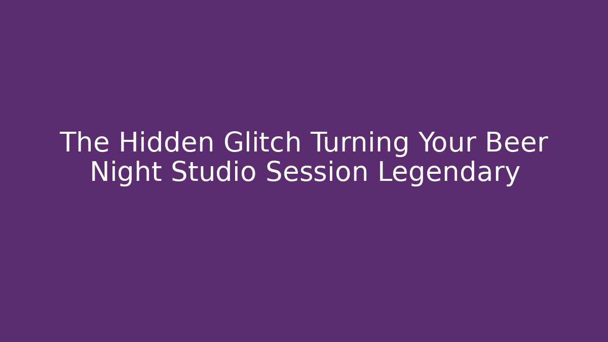 The Hidden Glitch Turning Your Beer Night Studio Session Legendary