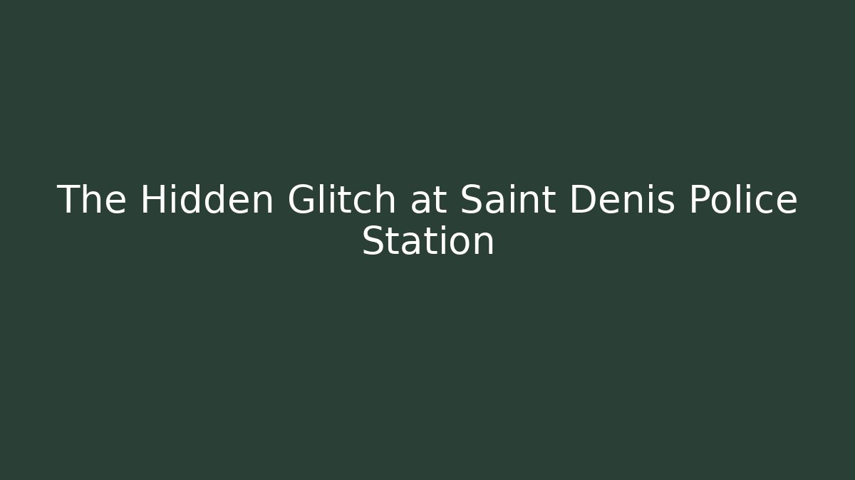 The Hidden Glitch at Saint Denis Police Station