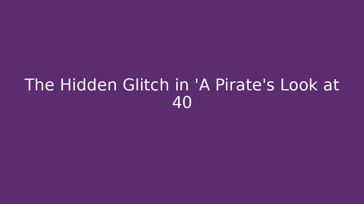 The Hidden Glitch in 'A Pirate's Look at 40