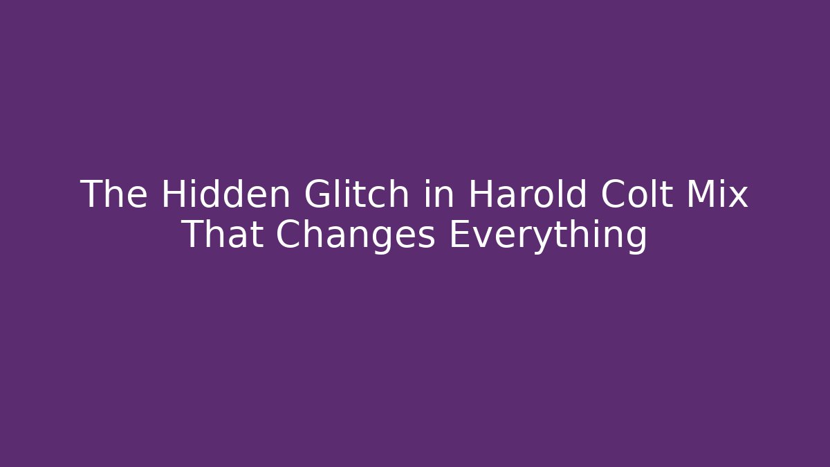 The Hidden Glitch in Harold Colt Mix That Changes Everything