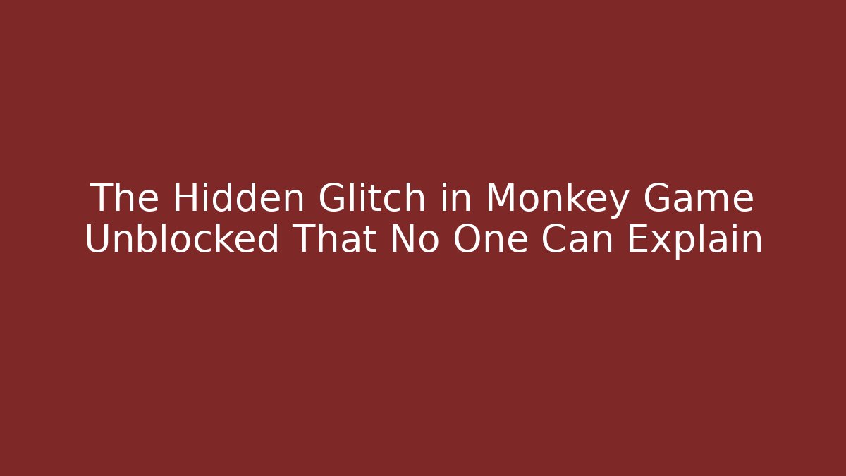 The Hidden Glitch in Monkey Game Unblocked That No One Can Explain