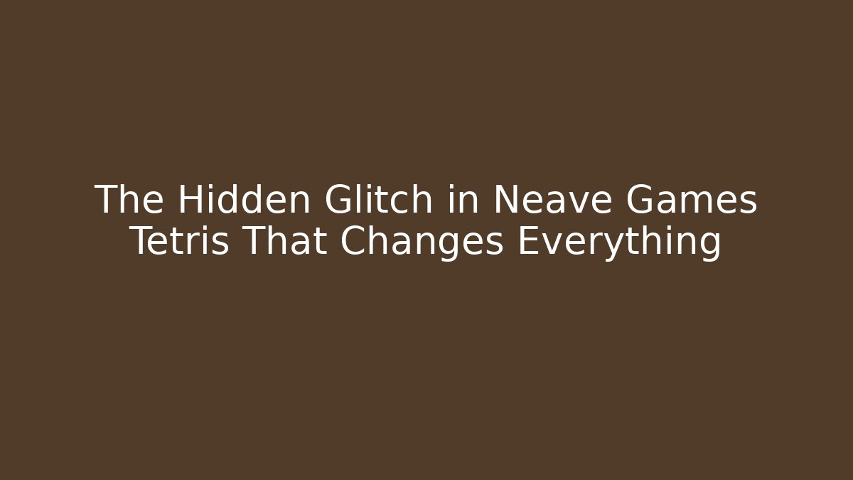 The Hidden Glitch in Neave Games Tetris That Changes Everything