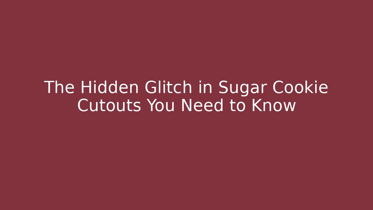 The Hidden Glitch in Sugar Cookie Cutouts You Need to Know