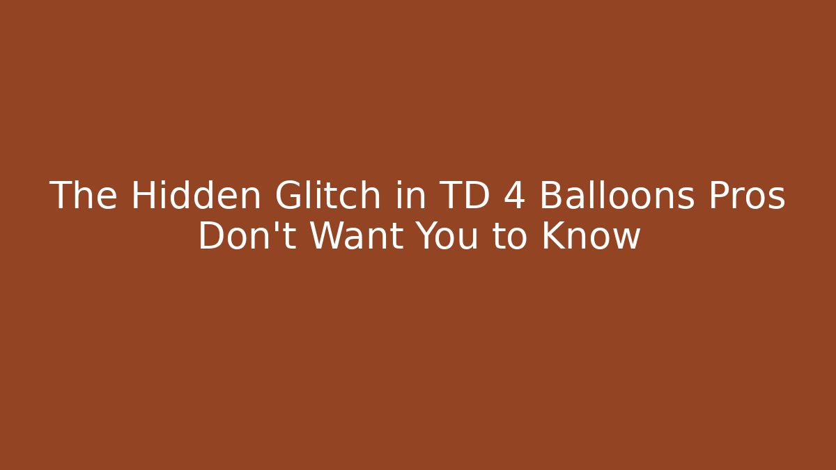 The Hidden Glitch in TD 4 Balloons Pros Don’t Want You to Know