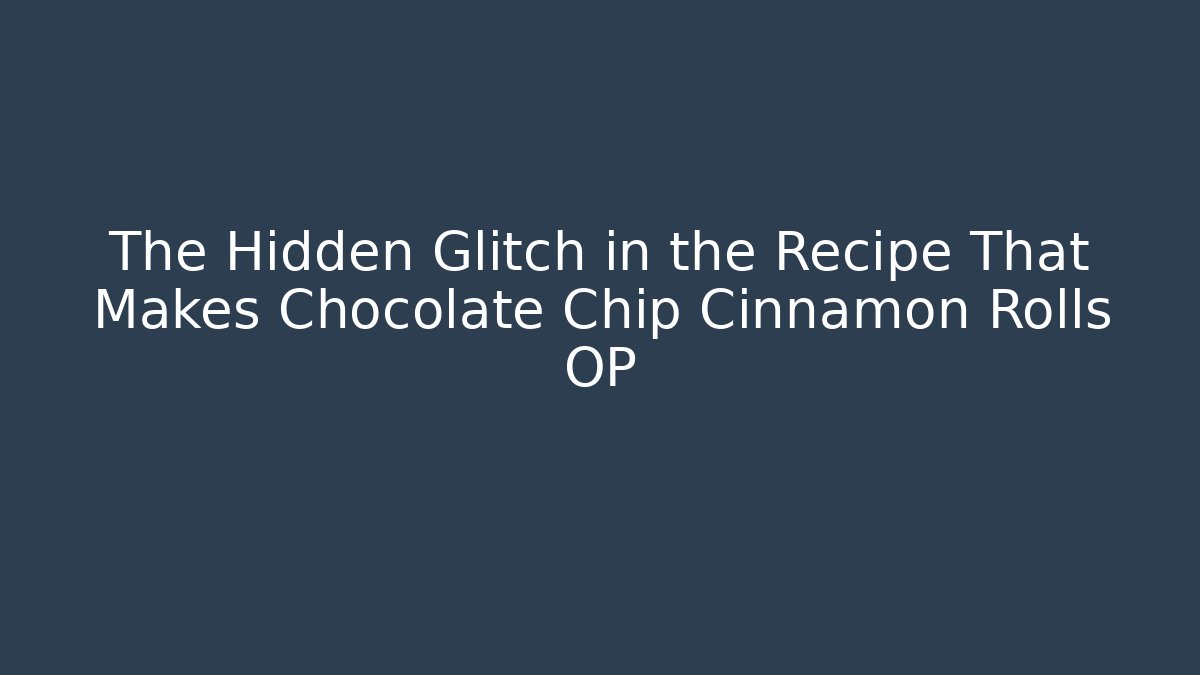 The Hidden Glitch in the Recipe That Makes Chocolate Chip Cinnamon Rolls OP