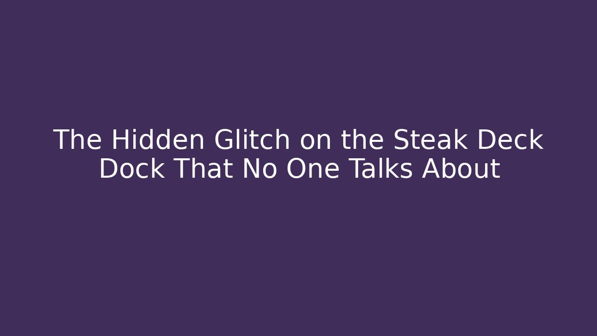 The Hidden Glitch on the Steak Deck Dock That No One Talks About