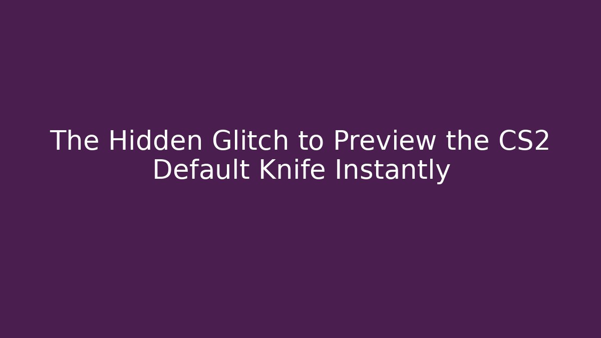 The Hidden Glitch to Preview the CS2 Default Knife Instantly