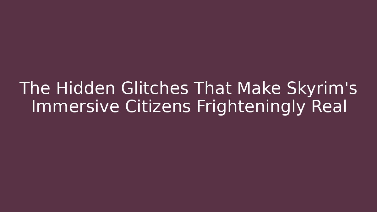 The Hidden Glitches That Make Skyrim's Immersive Citizens Frighteningly Real