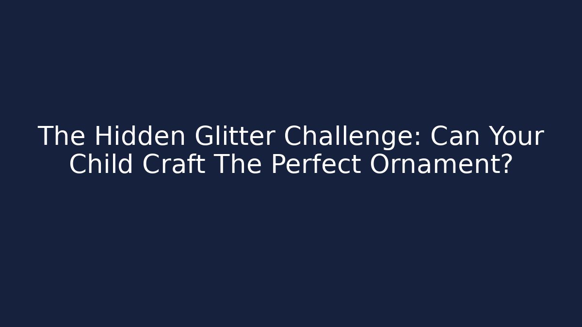 The Hidden Glitter Challenge: Can Your Child Craft The Perfect Ornament? - Critter Realm