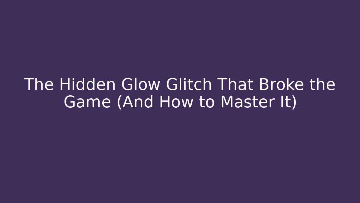 The Hidden Glow Glitch That Broke the Game (And How to Master It)