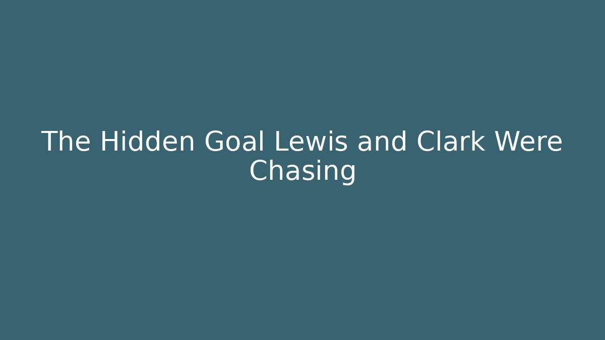The Hidden Goal Lewis and Clark Were Chasing - Critter Realm