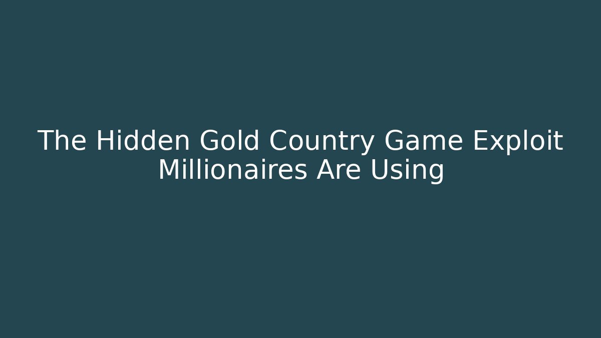 The Hidden Gold Country Game Exploit Millionaires Are Using - Critter Realm