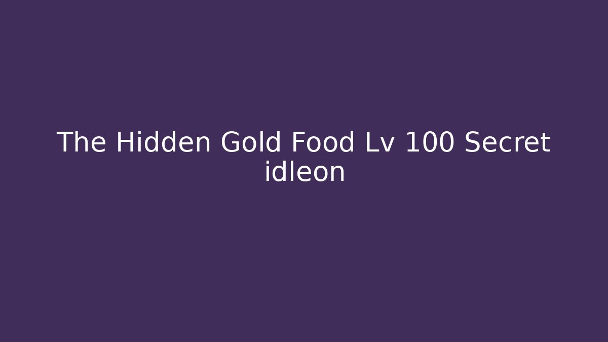 The Hidden Gold Food Lv 100 Secret idleon