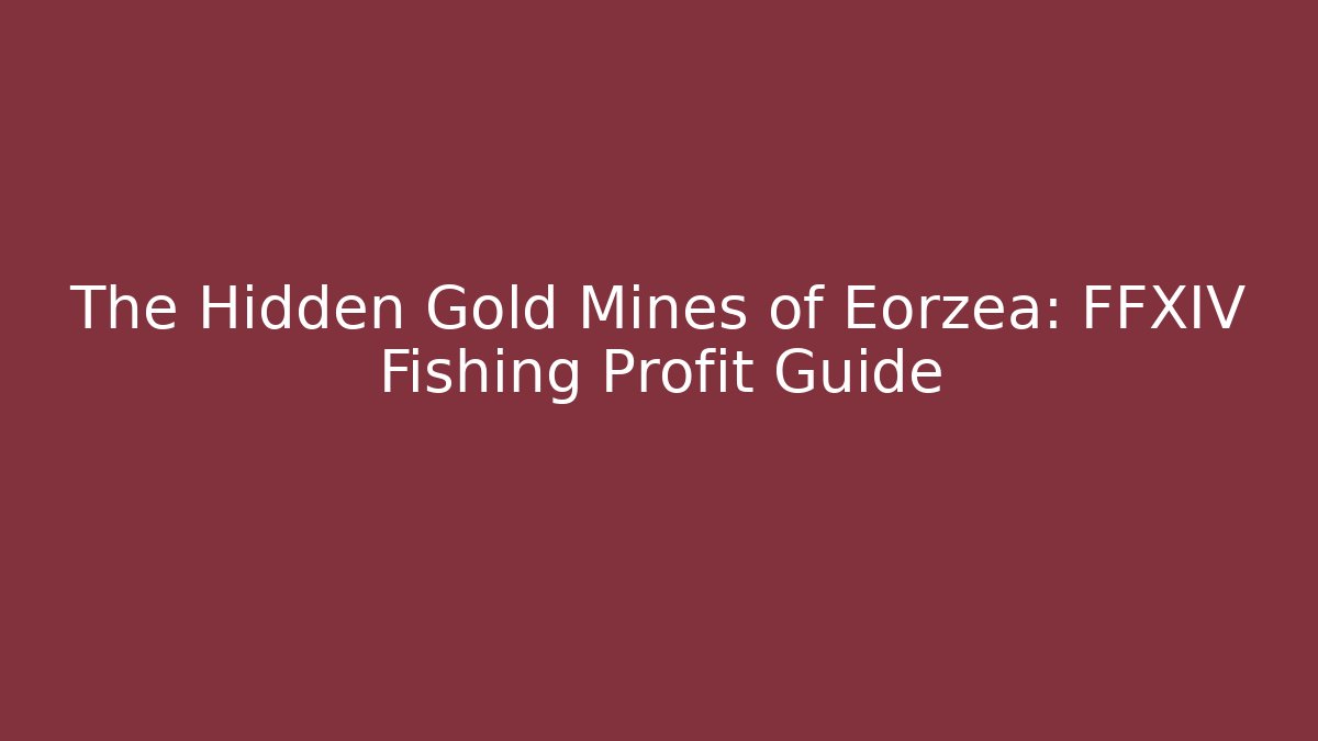 The Hidden Gold Mines of Eorzea: FFXIV Fishing Profit Guide