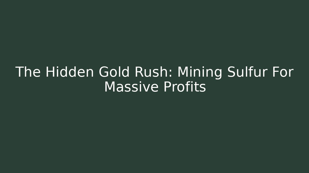 The Hidden Gold Rush: Mining Sulfur For Massive Profits
