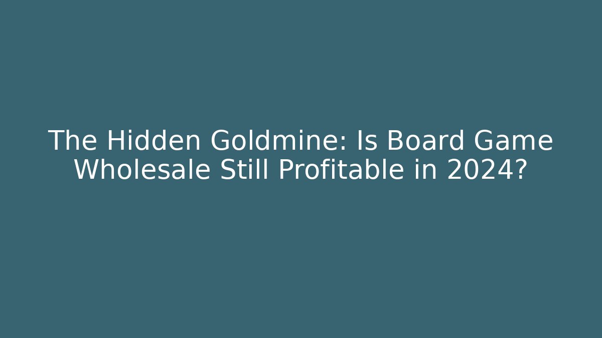 The Hidden Goldmine: Is Board Game Wholesale Still Profitable in 2024?