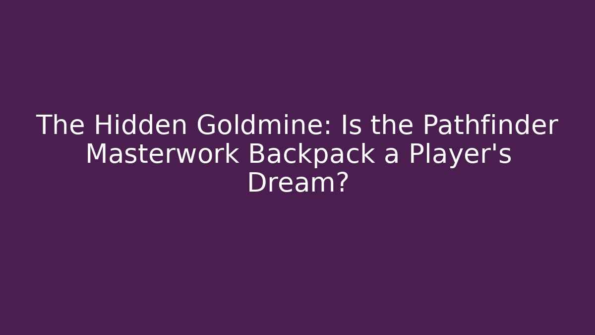 The Hidden Goldmine: Is the Pathfinder Masterwork Backpack a Player's Dream? - Critter Realm