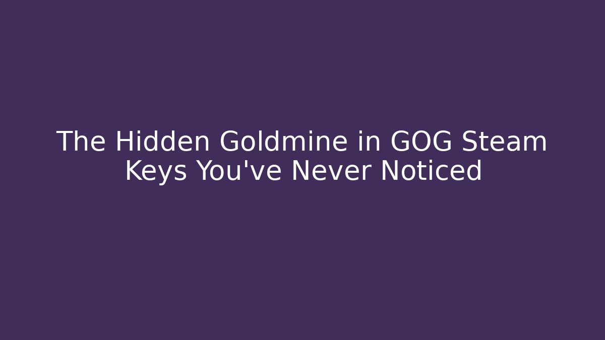 The Hidden Goldmine in GOG Steam Keys You’ve Never Noticed