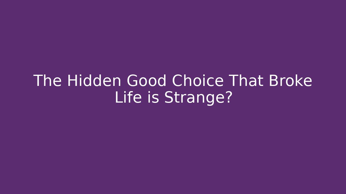 The Hidden Good Choice That Broke Life is Strange?