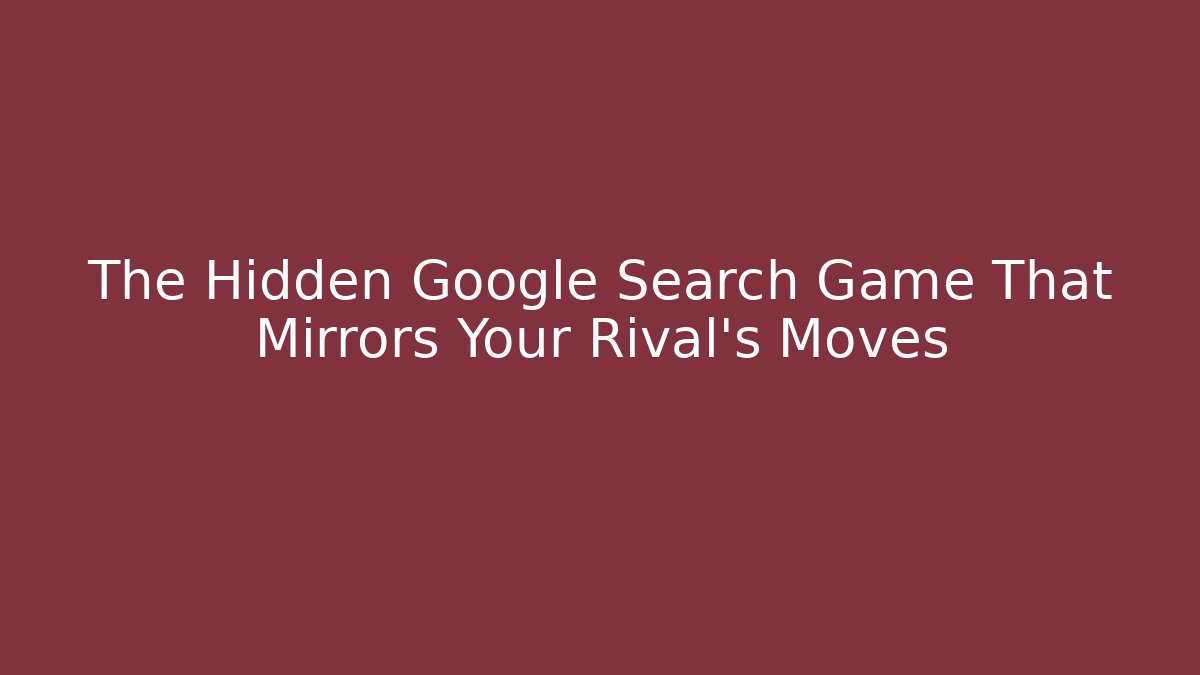 The Hidden Google Search Game That Mirrors Your Rival’s Moves