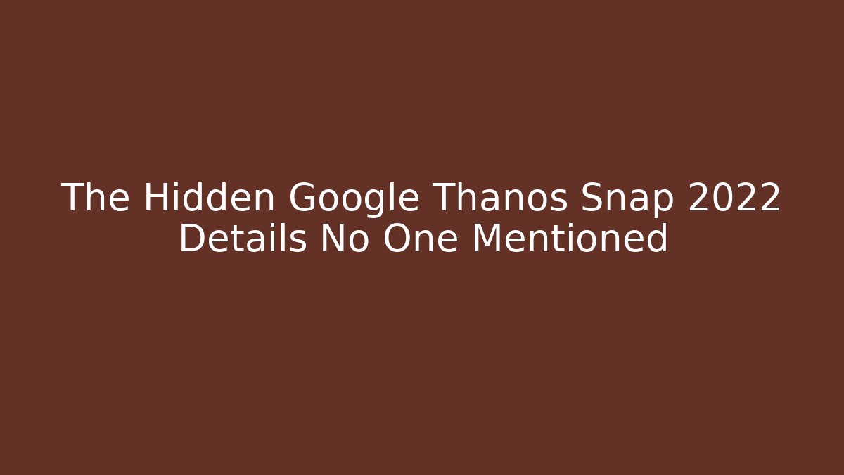 The Hidden Google Thanos Snap 2022 Details No One Mentioned