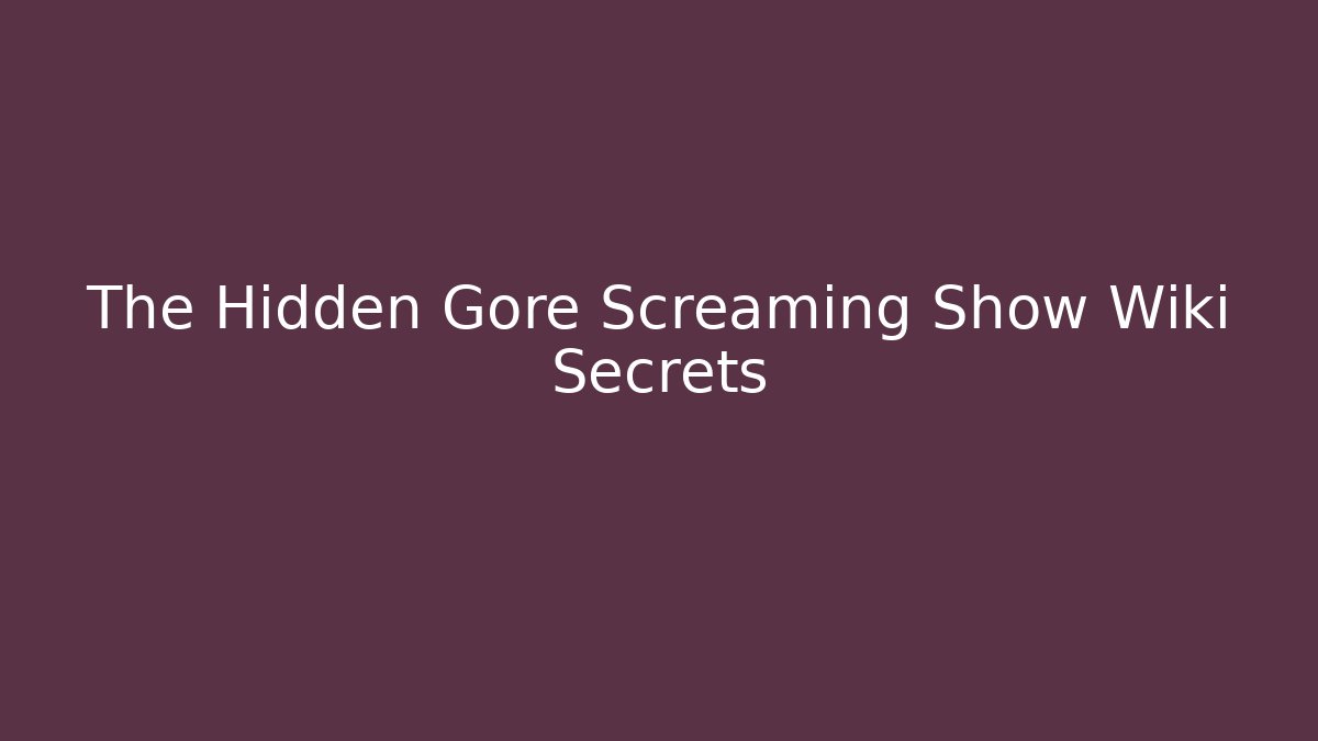 The Hidden Gore Screaming Show Wiki Secrets
