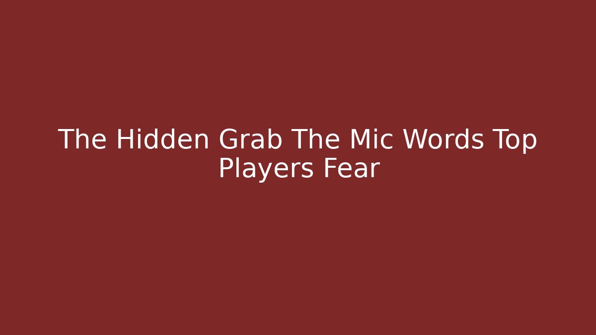 The Hidden Grab The Mic Words Top Players Fear