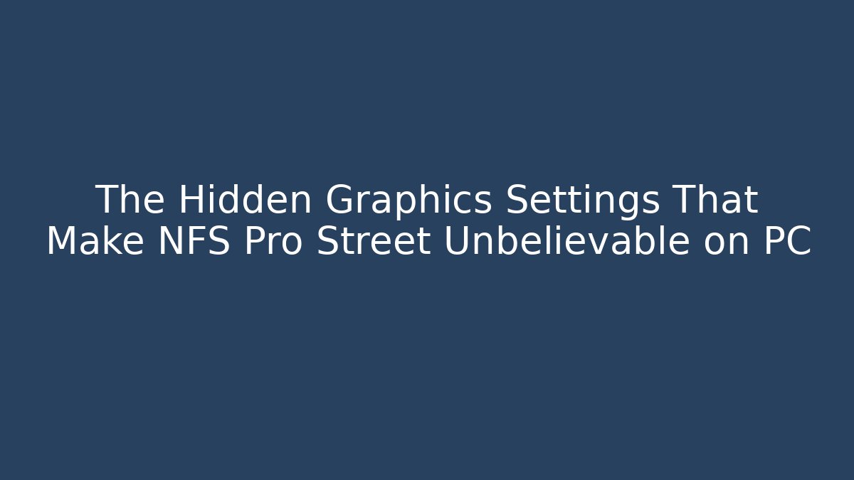 The Hidden Graphics Settings That Make NFS Pro Street Unbelievable on PC