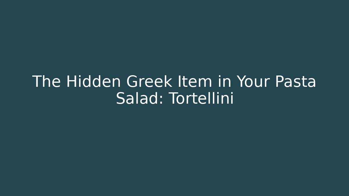 The Hidden Greek Item in Your Pasta Salad: Tortellini
