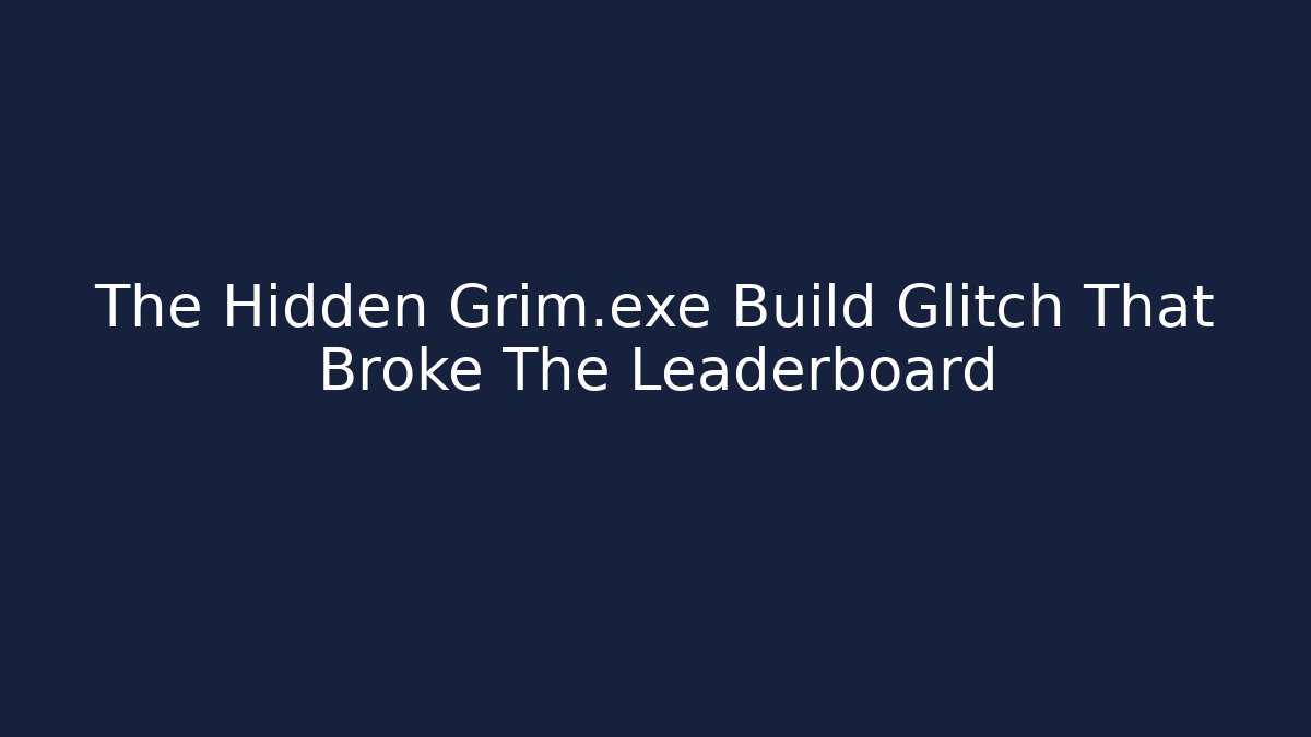 The Hidden Grim.exe Build Glitch That Broke The Leaderboard