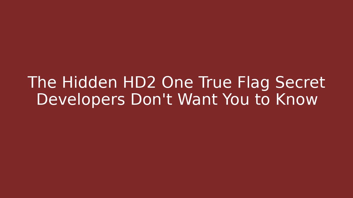 The Hidden HD2 One True Flag Secret Developers Don't Want You to Know