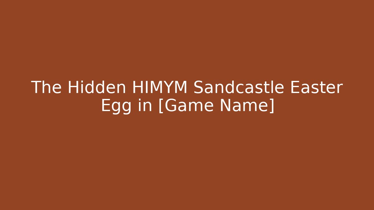 The Hidden HIMYM Sandcastle Easter Egg in [Game Name]