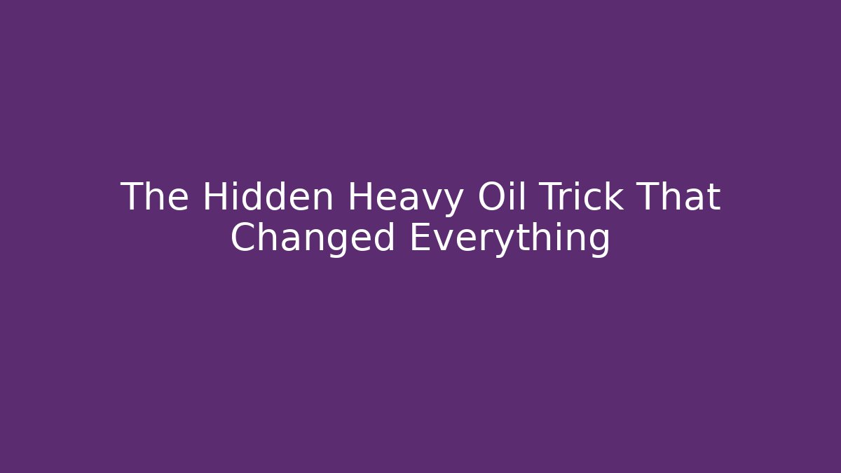 The Hidden Heavy Oil Trick That Changed Everything