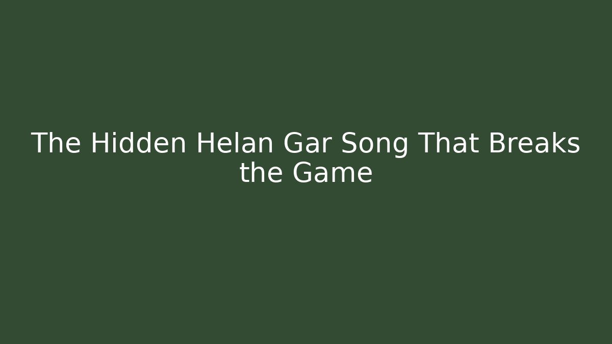 The Hidden Helan Gar Song That Breaks the Game