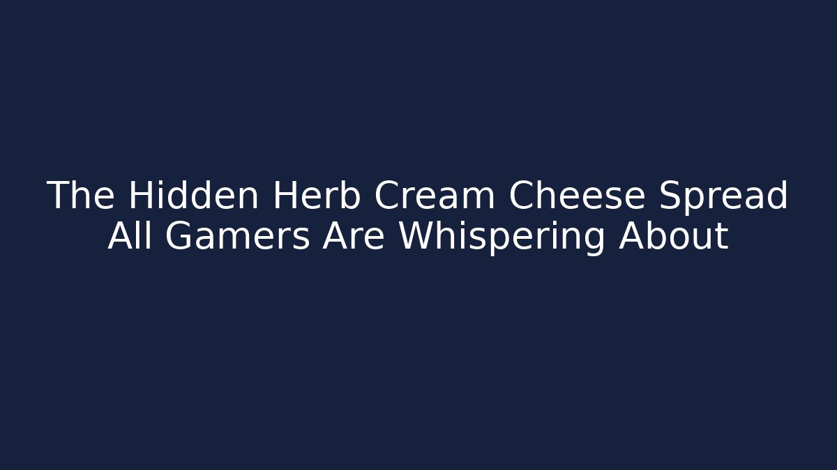 The Hidden Herb Cream Cheese Spread All Gamers Are Whispering About