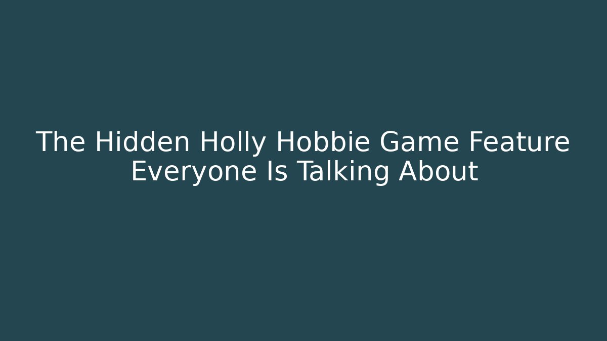 The Hidden Holly Hobbie Game Feature Everyone Is Talking About