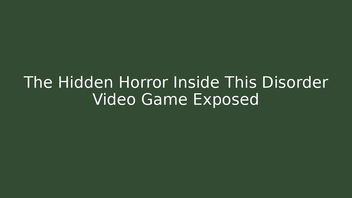 The Hidden Horror Inside This Disorder Video Game Exposed