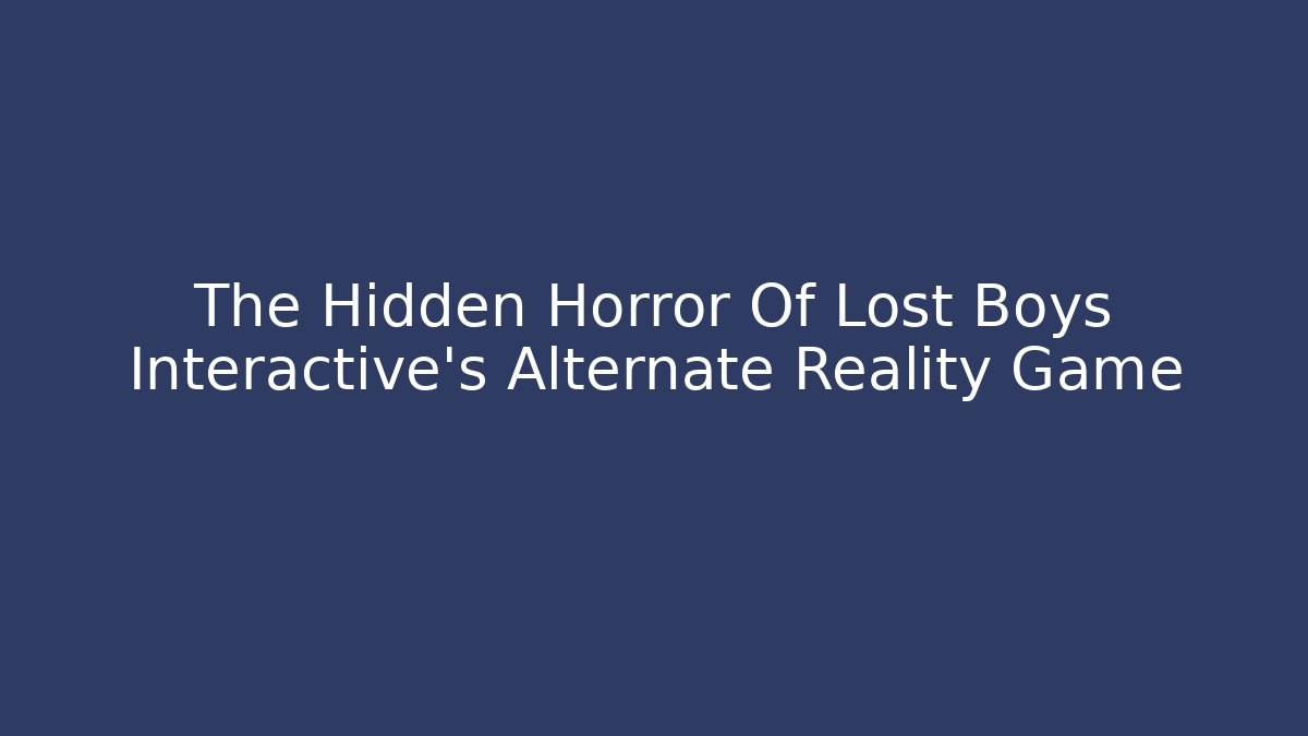 The Hidden Horror Of Lost Boys Interactive's Alternate Reality Game