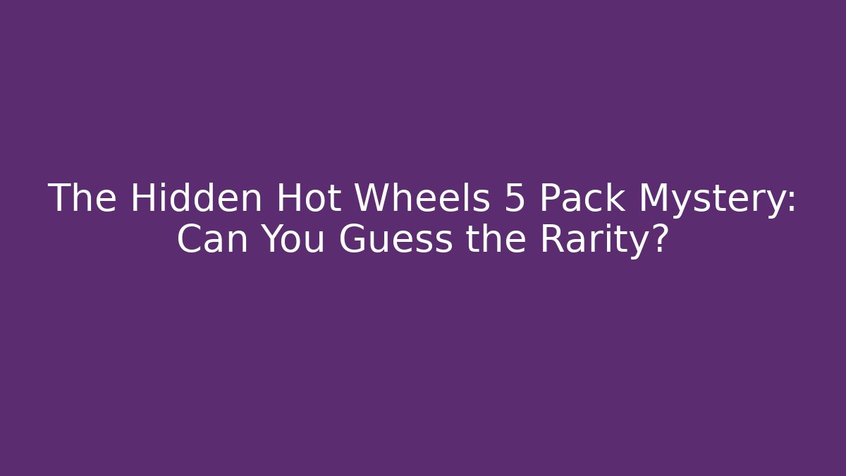 The Hidden Hot Wheels 5 Pack Mystery: Can You Guess the Rarity?