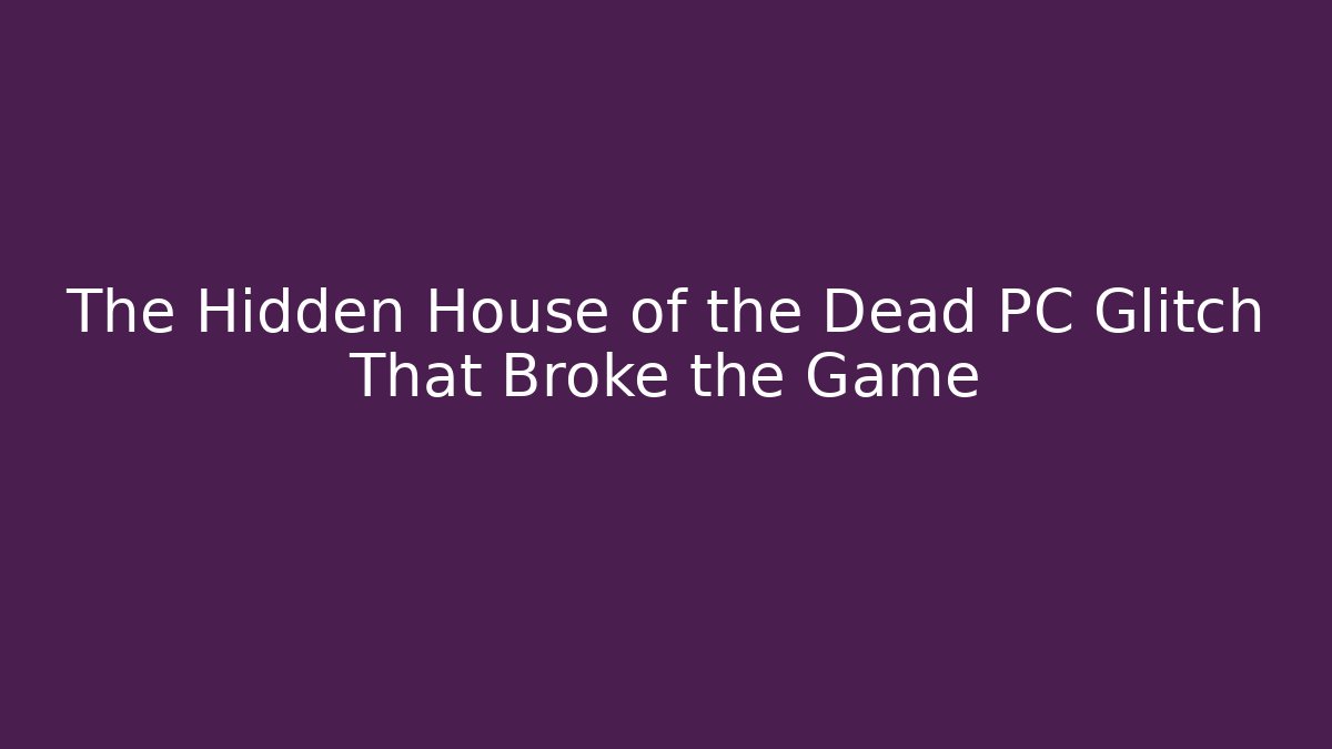 The Hidden House of the Dead PC Glitch That Broke the Game